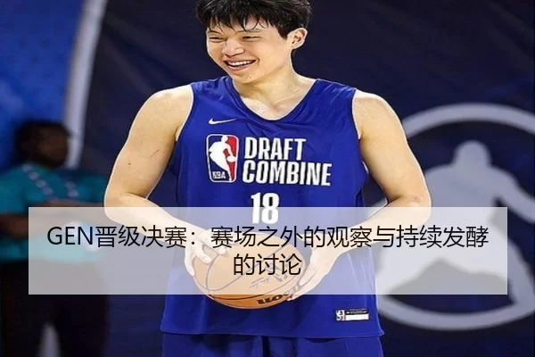 GEN晋级决赛：赛场之外的观察与持续发酵的讨论